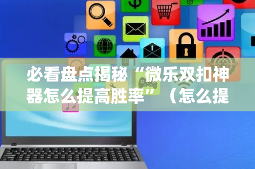 必看盘点揭秘“微乐双扣神器怎么提高胜率”（怎么提高胜率)