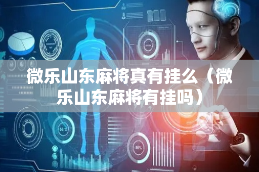 微乐山东麻将真有挂么（微乐山东麻将有挂吗）