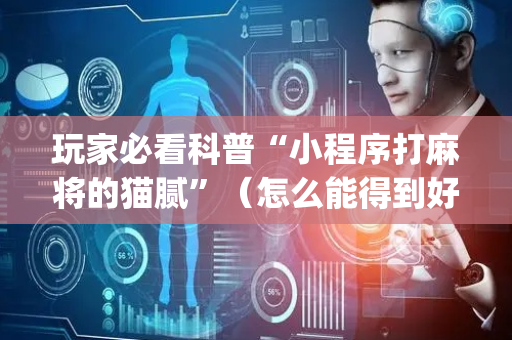 玩家必看科普“小程序打麻将的猫腻”（怎么能得到好牌)
