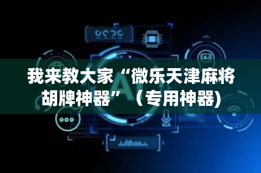我来教大家“微乐天津麻将胡牌神器”（专用神器)