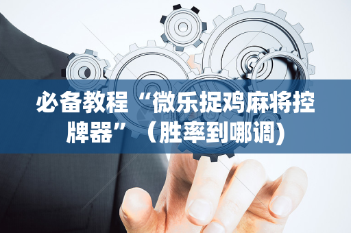必备教程“微乐捉鸡麻将控牌器”（胜率到哪调)