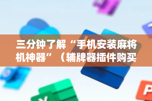 三分钟了解“手机安装麻将机神器”（辅牌器插件购买)