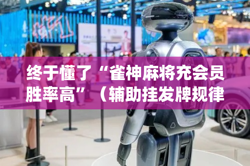 终于懂了“雀神麻将充会员胜率高”（辅助挂发牌规律)