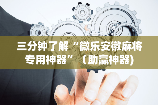 三分钟了解“微乐安徽麻将专用神器”（助赢神器)