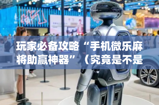 玩家必备攻略“手机微乐麻将助赢神器”（究竟是不是有挂)