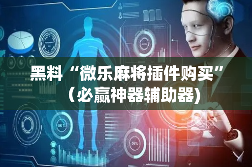 黑料“微乐麻将插件购买”（必赢神器辅助器)