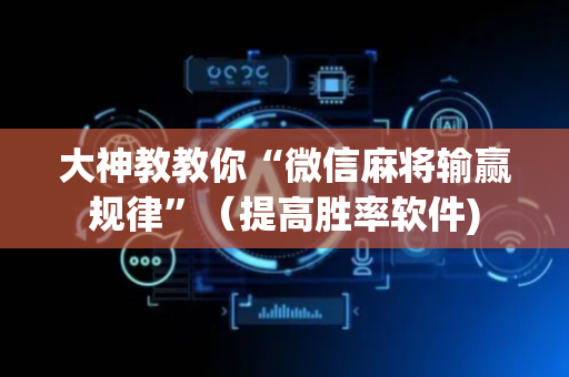 大神教教你“微信麻将输赢规律”（提高胜率软件)