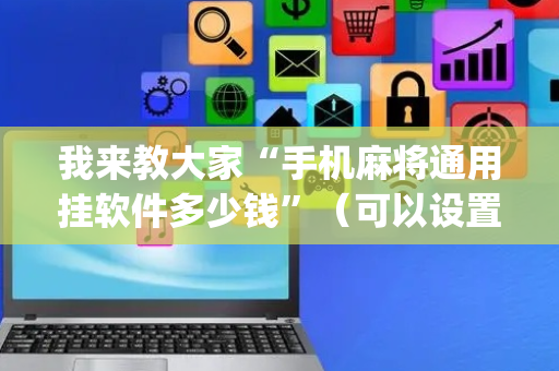 我来教大家“手机麻将通用挂软件多少钱”（可以设置输赢吗)