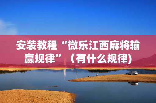 安装教程“微乐江西麻将输赢规律”（有什么规律)