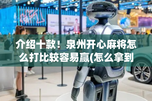 介绍十款！泉州开心麻将怎么打比较容易赢(怎么拿到好牌)