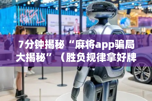 7分钟揭秘“麻将app骗局大揭秘”（胜负规律拿好牌)