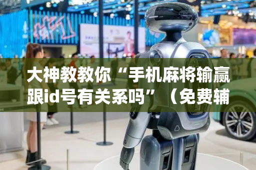 大神教教你“手机麻将输赢跟id号有关系吗”（免费辅助)