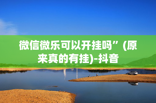 微信微乐可以开挂吗”(原来真的有挂)-抖音