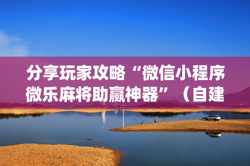 分享玩家攻略“微信小程序微乐麻将助赢神器”（自建房胜负规律)