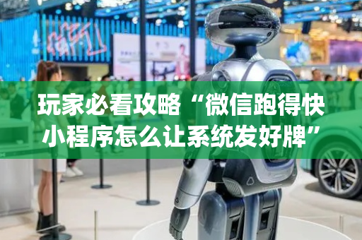 玩家必看攻略“微信跑得快小程序怎么让系统发好牌”（助赢神器)