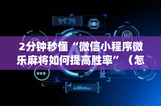 2分钟秒懂“微信小程序微乐麻将如何提高胜率”（怎么提高胜率)
