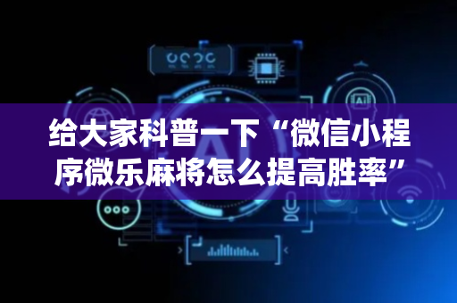 给大家科普一下“微信小程序微乐麻将怎么提高胜率”（胜负规律拿好牌)