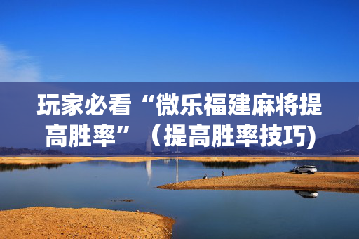 玩家必看“微乐福建麻将提高胜率”（提高胜率技巧)
