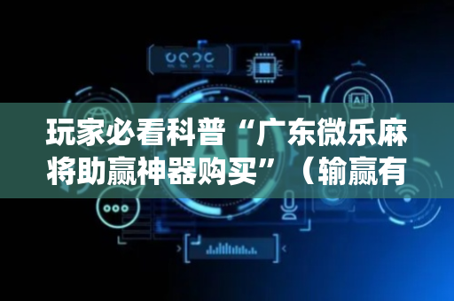 玩家必看科普“广东微乐麻将助赢神器购买”（输赢有什么规律)