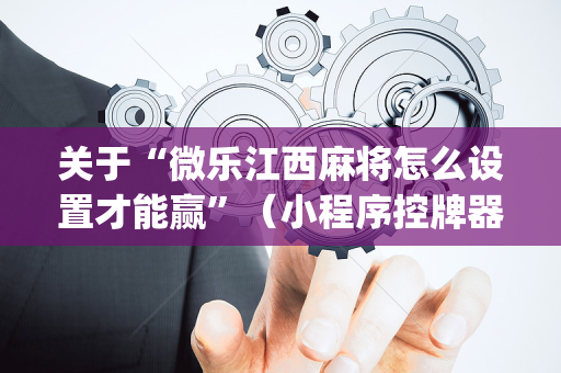 关于“微乐江西麻将怎么设置才能赢”（小程序控牌器)