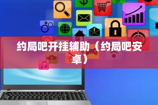 约局吧开挂辅助（约局吧安卓）
