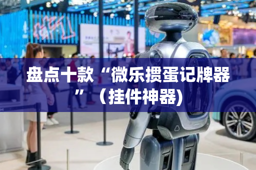 盘点十款“微乐掼蛋记牌器”（挂件神器)