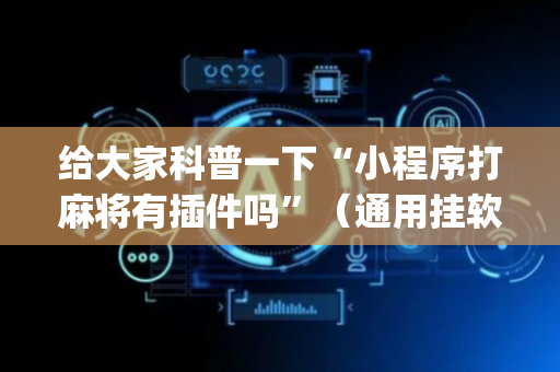给大家科普一下“小程序打麻将有插件吗”（通用挂软件多少钱)