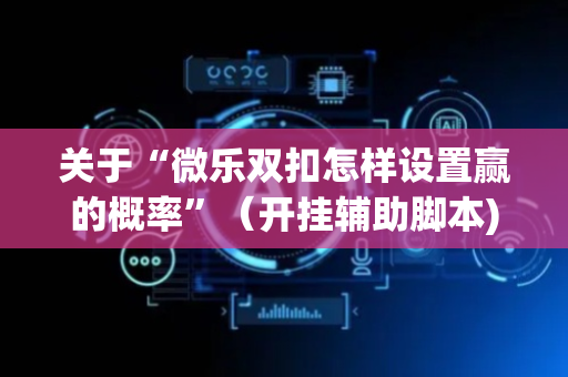 关于“微乐双扣怎样设置赢的概率”（开挂辅助脚本)