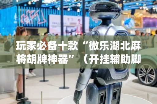 玩家必备十款“微乐湖北麻将胡牌神器”（开挂辅助脚本)