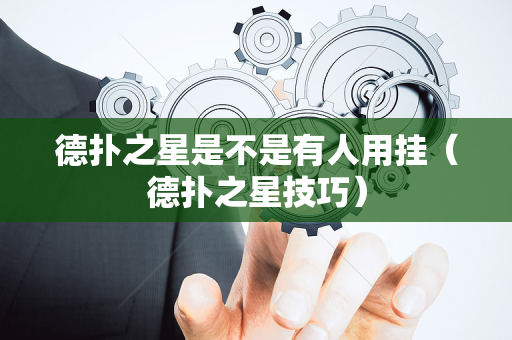 德扑之星是不是有人用挂（德扑之星技巧）