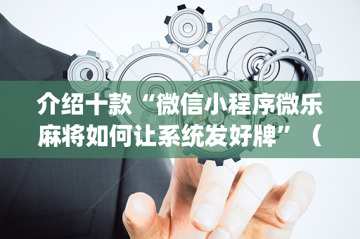 介绍十款“微信小程序微乐麻将如何让系统发好牌”（技巧和打好牌方法)