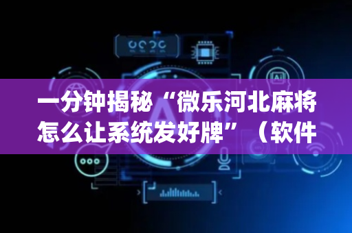 一分钟揭秘“微乐河北麻将怎么让系统发好牌”（软件出售)