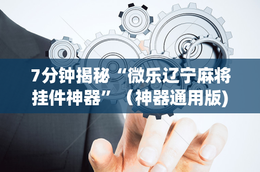 7分钟揭秘“微乐辽宁麻将挂件神器”（神器通用版)