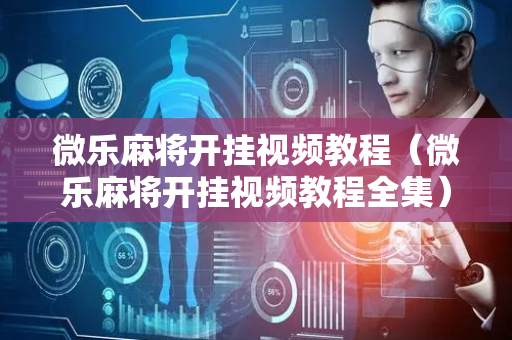 微乐麻将开挂视频教程（微乐麻将开挂视频教程全集）