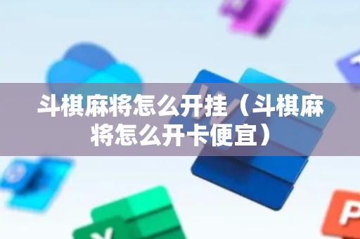 斗棋麻将怎么开挂（斗棋麻将怎么开卡便宜）