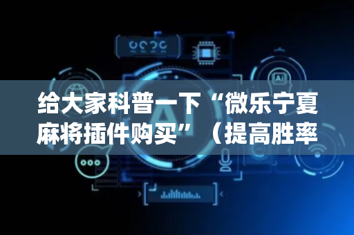 给大家科普一下“微乐宁夏麻将插件购买”（提高胜率软件)