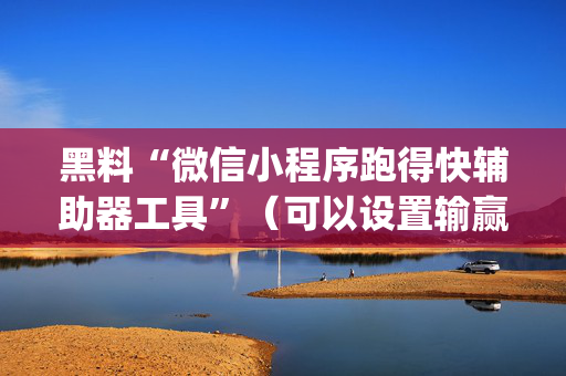 黑料“微信小程序跑得快辅助器工具”（可以设置输赢吗)