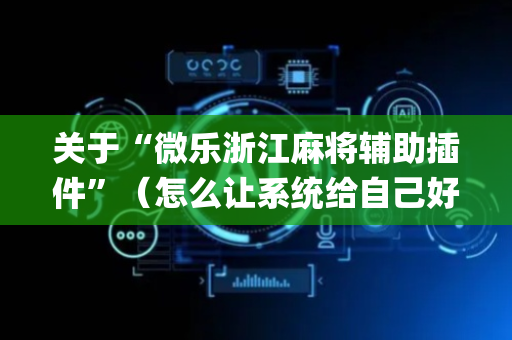 关于“微乐浙江麻将辅助插件”（怎么让系统给自己好牌)