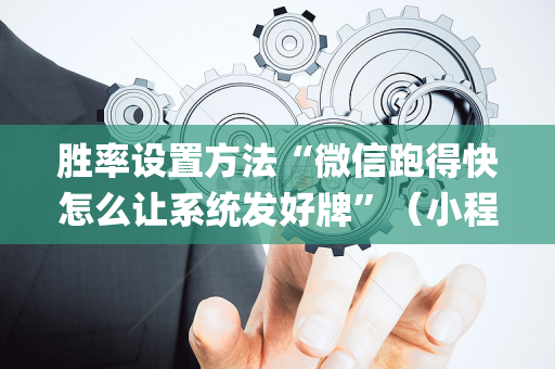 胜率设置方法“微信跑得快怎么让系统发好牌”（小程序怎么才会赢)