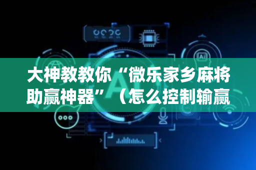 大神教教你“微乐家乡麻将助赢神器”（怎么控制输赢)