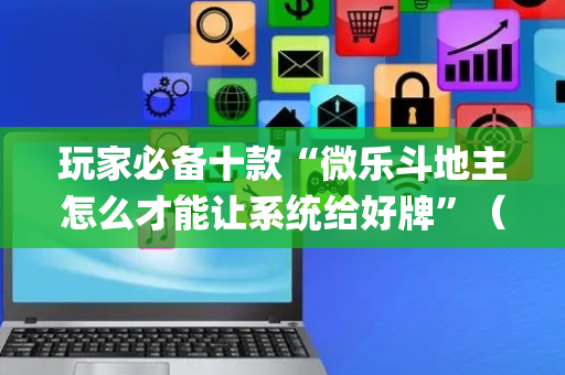 玩家必备十款“微乐斗地主怎么才能让系统给好牌”（确实有插件吗)