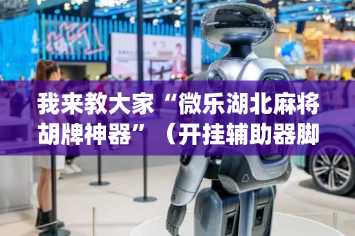 我来教大家“微乐湖北麻将胡牌神器”（开挂辅助器脚本)