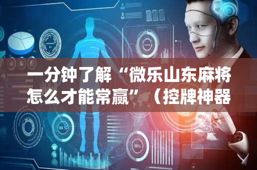 一分钟了解“微乐山东麻将怎么才能常赢”（控牌神器)
