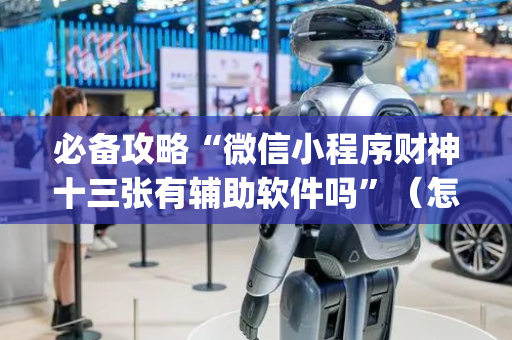 必备攻略“微信小程序财神十三张有辅助软件吗”（怎么调胜率)