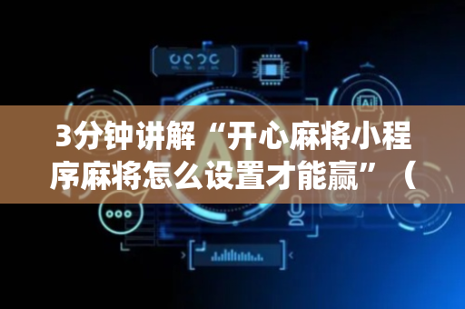 3分钟讲解“开心麻将小程序麻将怎么设置才能赢”（必赢神器)