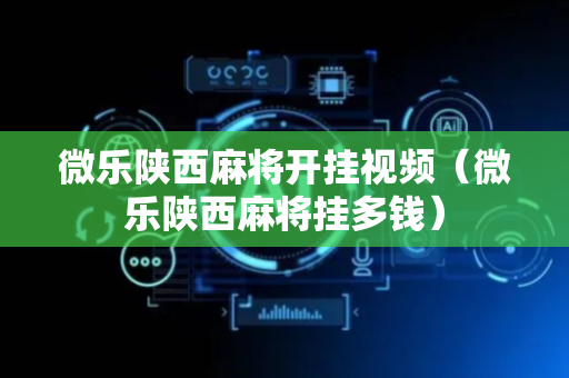 微乐陕西麻将开挂视频（微乐陕西麻将挂多钱）