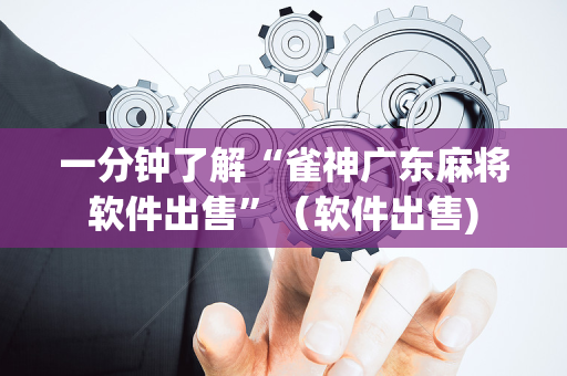 一分钟了解“雀神广东麻将软件出售”（软件出售)