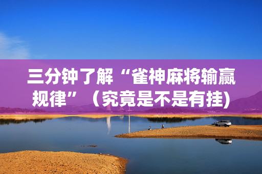 三分钟了解“雀神麻将输赢规律”（究竟是不是有挂)