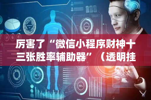 厉害了“微信小程序财神十三张胜率辅助器”（透明挂辅助器)