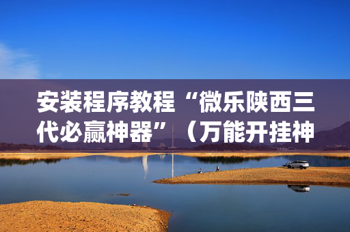 安装程序教程“微乐陕西三代必赢神器”（万能开挂神器)